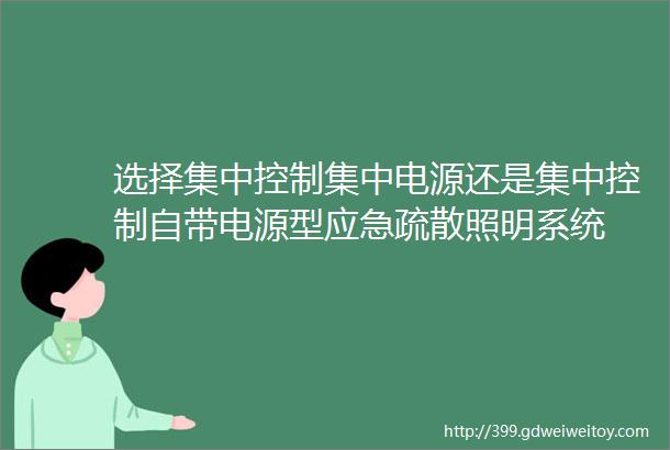 选择集中控制集中电源还是集中控制自带电源型应急疏散照明系统